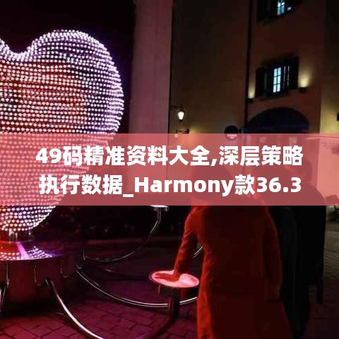 49码精准资料大全,深层策略执行数据_Harmony款36.357