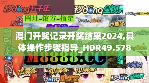 澳门开奖记录开奖结果2024,具体操作步骤指导_HDR49.578