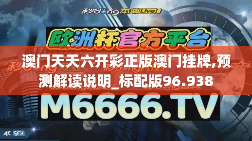 澳门天天六开彩正版澳门挂牌,预测解读说明_标配版96.938