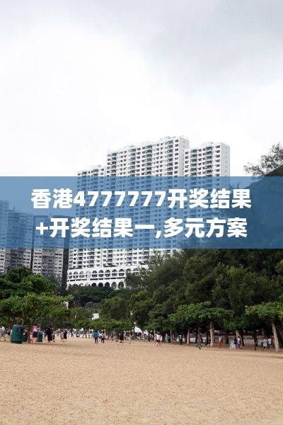 香港4777777开奖结果+开奖结果一,多元方案执行策略_经典版5.152