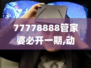 77778888管家婆必开一期,动态词语解释定义_PalmOS19.106