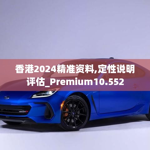 香港2024精准资料,定性说明评估_Premium10.552