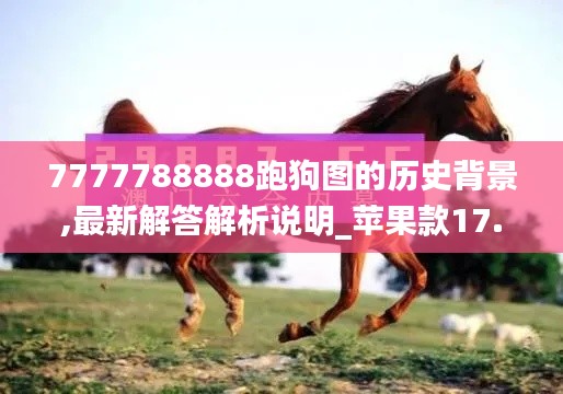 7777788888跑狗图的历史背景,最新解答解析说明_苹果款17.685