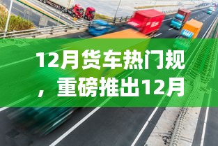 智能货车引领新时代，前沿科技重塑货运体验，重磅推出十二月热门货车规范