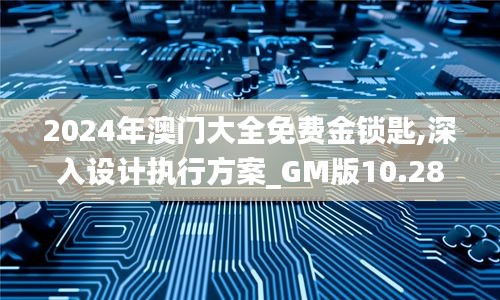 2024年澳门大全免费金锁匙,深入设计执行方案_GM版10.287