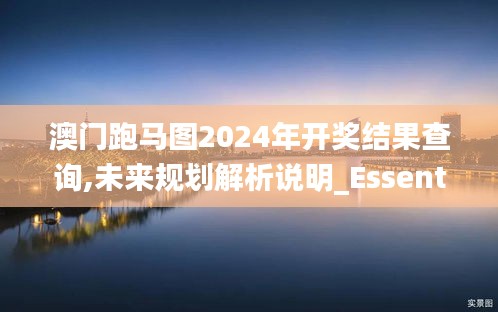 澳门跑马图2024年开奖结果查询,未来规划解析说明_Essential6.198