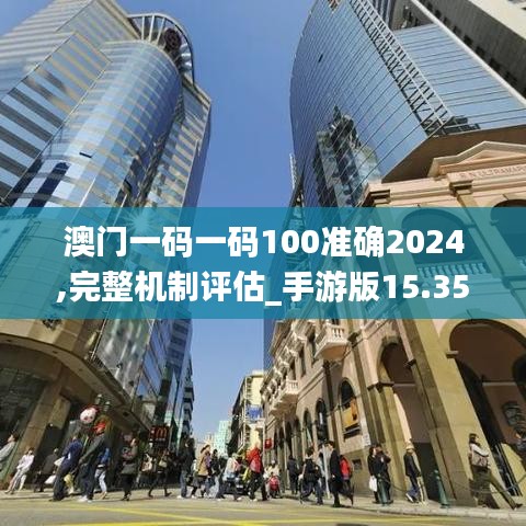 澳门一码一码100准确2024,完整机制评估_手游版15.359