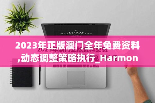 2023年正版澳门全年免费资料,动态调整策略执行_HarmonyOS3.843