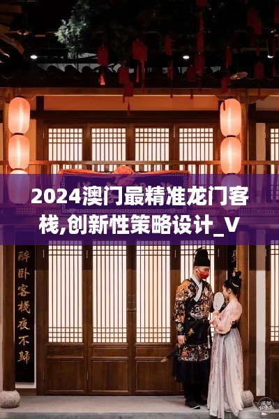 2024澳门最精准龙门客栈,创新性策略设计_VR7.478