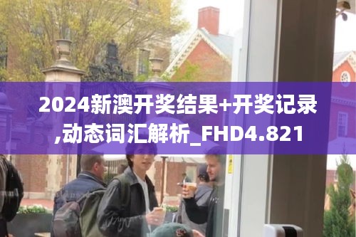 2024新澳开奖结果+开奖记录,动态词汇解析_FHD4.821