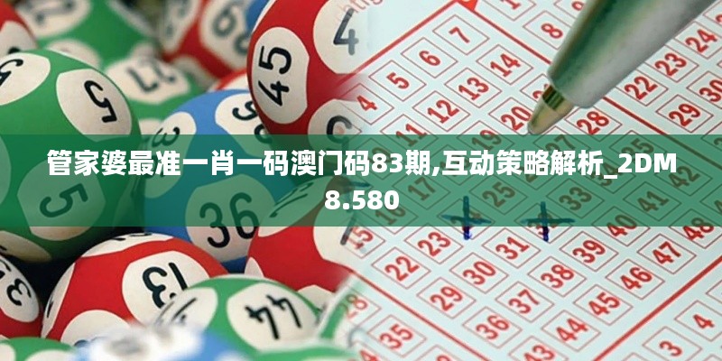 管家婆最准一肖一码澳门码83期,互动策略解析_2DM8.580