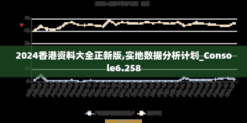 2024香港资料大全正新版,实地数据分析计划_Console6.258