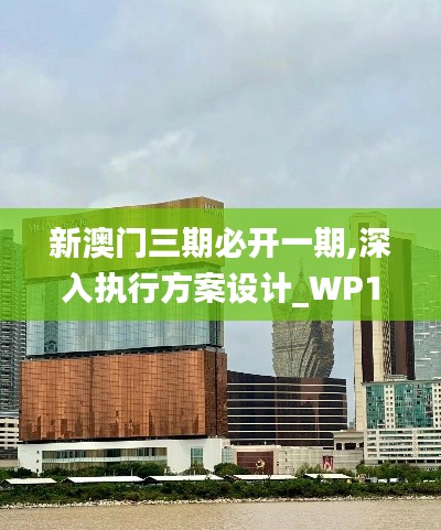 新澳门三期必开一期,深入执行方案设计_WP11.826