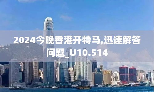 2024今晚香港开特马,迅速解答问题_U10.514