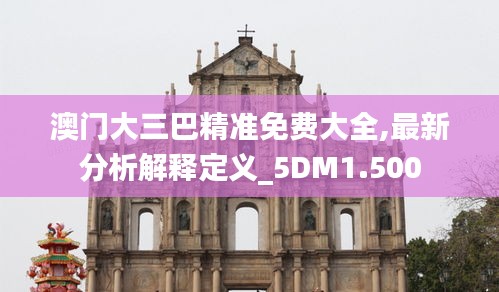 澳门大三巴精准免费大全,最新分析解释定义_5DM1.500