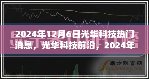 2024年12月6日光华科技热门消息，光华科技前沿，2024年12月6日三大热门消息详解