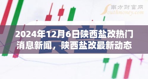 陕西盐改最新动态，全面评测与热门消息新闻速递（2024年12月6日）