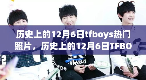 历史上的12月6日TFBOYS热门照片回顾，时光之旅的独家评测与详述