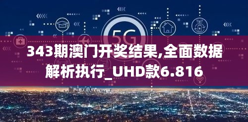 343期澳门开奖结果,全面数据解析执行_UHD款6.816