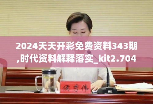 2024天天开彩免费资料343期,时代资料解释落实_kit2.704