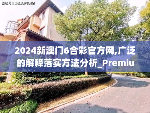 2024新澳门6合彩官方网,广泛的解释落实方法分析_Premium6.590