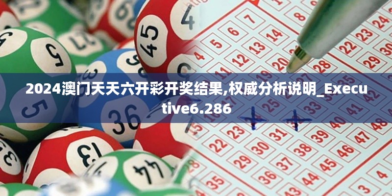 2024澳门天天六开彩开奖结果,权威分析说明_Executive6.286