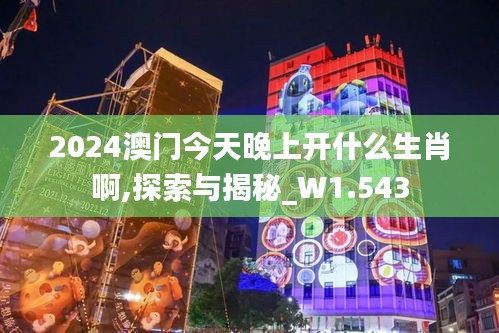 2024澳门今天晚上开什么生肖啊,探索与揭秘_W1.543