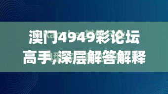 澳门4949彩论坛高手,深层解答解释落实_PalmOS19.287