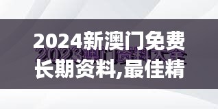 2024新澳门免费长期资料,最佳精选解释落实_4DM7.586