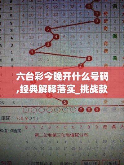 六台彩今晚开什么号码,经典解释落实_挑战款13.884