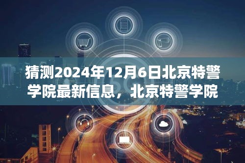 北京特警学院未来科技展望揭秘，智能警务新纪元下的创新力量与体验之旅（猜测至2024年12月6日最新信息）