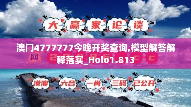 澳门4777777今晚开奖查询,模型解答解释落实_Holo1.813