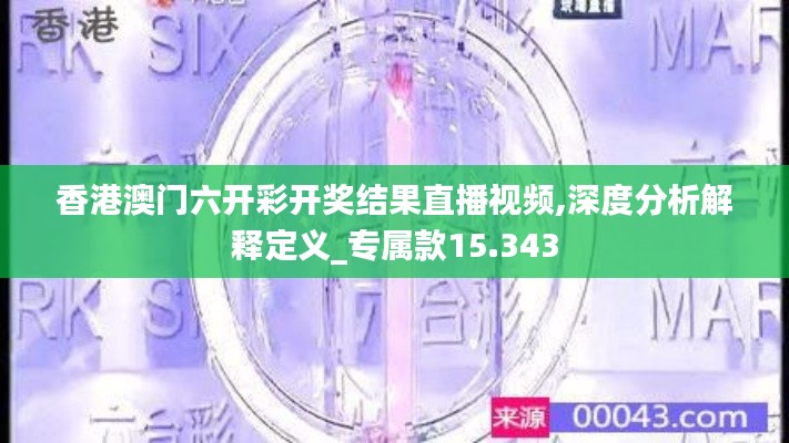 香港澳门六开彩开奖结果直播视频,深度分析解释定义_专属款15.343