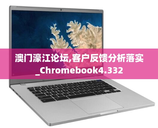 澳门濠江论坛,客户反馈分析落实_Chromebook4.332