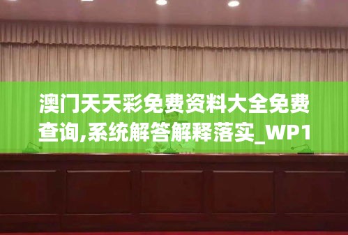 澳门天天彩免费资料大全免费查询,系统解答解释落实_WP18.373