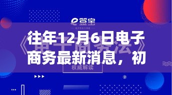 往年12月6日电子商务最新消息解析与实操指南，适合初学者与进阶用户的学习指南