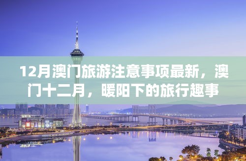 澳门十二月旅行指南，暖阳下的趣事与温情纽带，最新旅游注意事项全解析