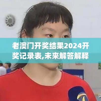 老澳门开奖结果2024开奖记录表,未来解答解释定义_VE版2.155