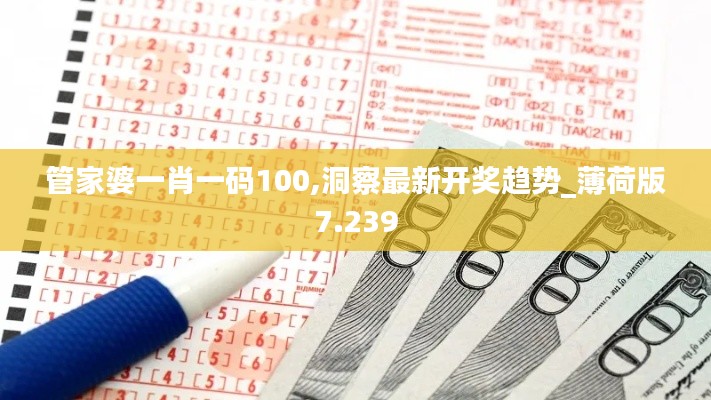 管家婆一肖一码100,洞察最新开奖趋势_薄荷版7.239