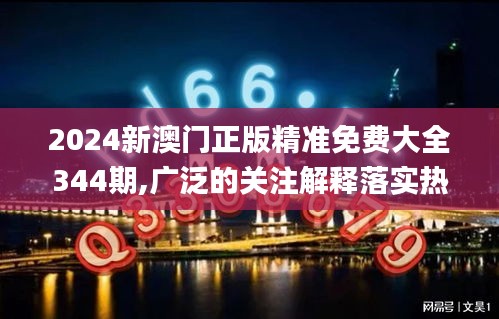 2024新澳门正版精准免费大全344期,广泛的关注解释落实热议_GT1.701