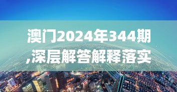 澳门2024年344期,深层解答解释落实_pro5.237