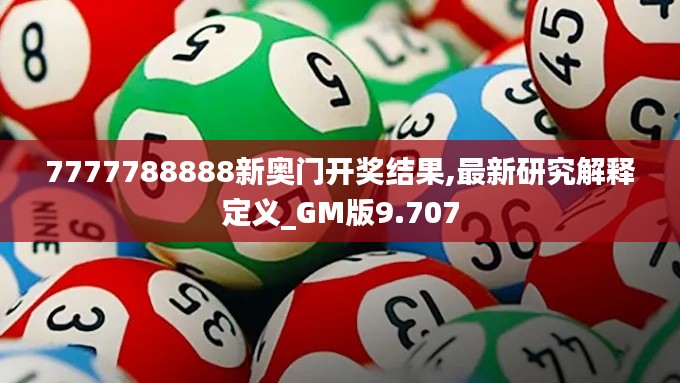 7777788888新奥门开奖结果,最新研究解释定义_GM版9.707