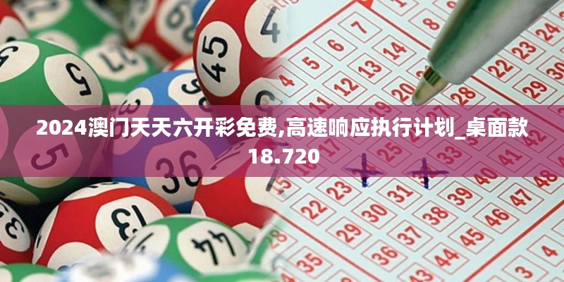 2024澳门天天六开彩免费,高速响应执行计划_桌面款18.720