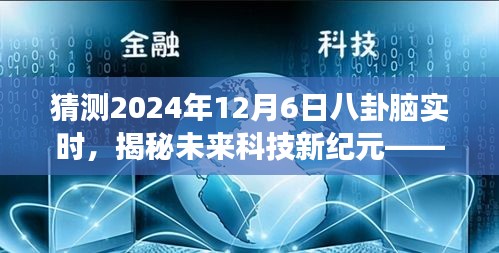 揭秘未来科技新纪元，八卦脑实时智能预测系统重磅发布，未来体验全新升级，2024年12月6日展望