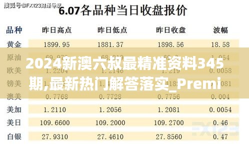 2024新澳六叔最精准资料345期,最新热门解答落实_Premium2.602