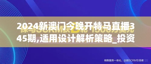 2024新澳门今晚开特马直播345期,适用设计解析策略_投资版4.782