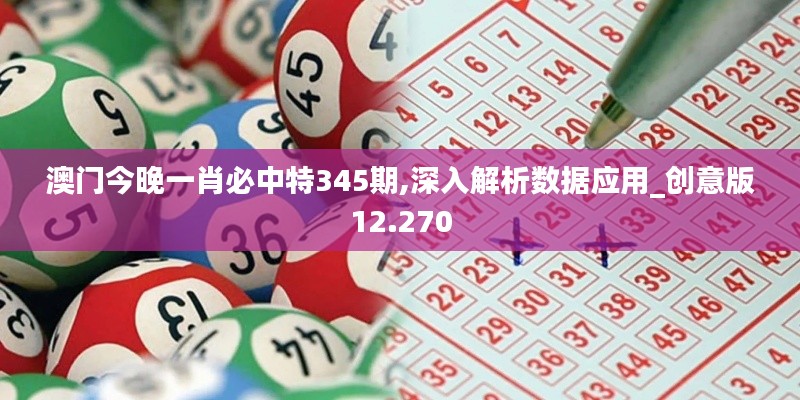 澳门今晚一肖必中特345期,深入解析数据应用_创意版12.270