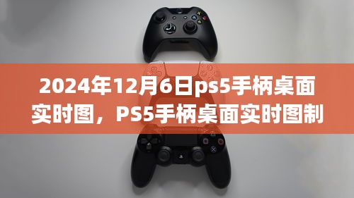 PS5手柄桌面实时图制作指南，从初学者到进阶用户的全方位指南（2024年12月6日更新）