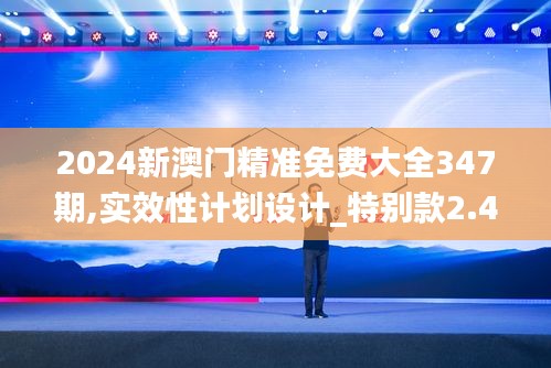 2024新澳门精准免费大全347期,实效性计划设计_特别款2.409