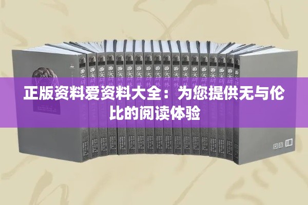 正版资料爱资料大全：为您提供无与伦比的阅读体验